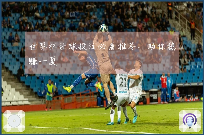 世界杯让球投注必看推荐，助你稳赚一夏