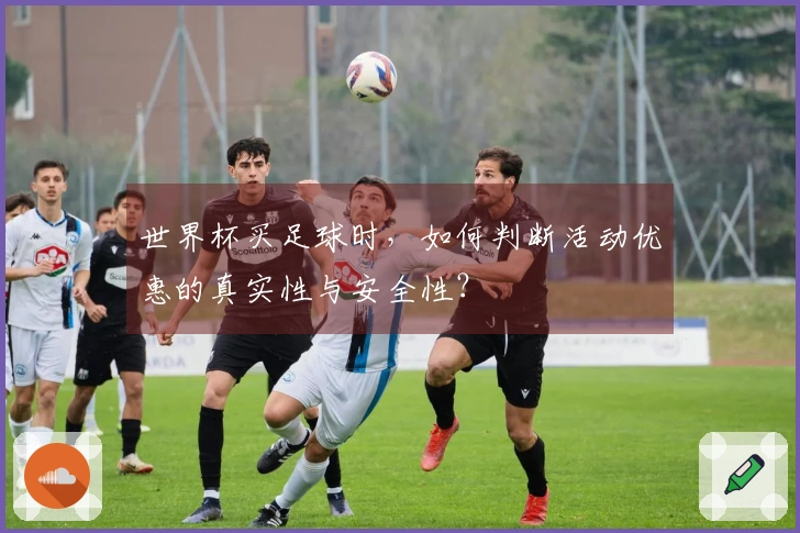 世界杯买足球时，如何判断活动优惠的真实性与安全性？