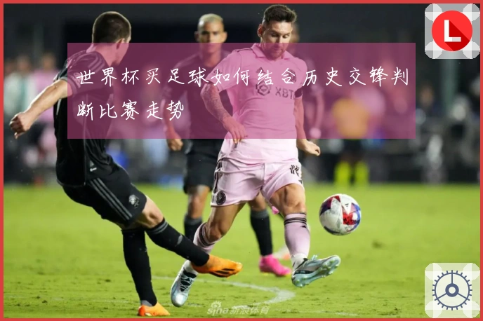 世界杯买足球如何结合历史交锋判断比赛走势