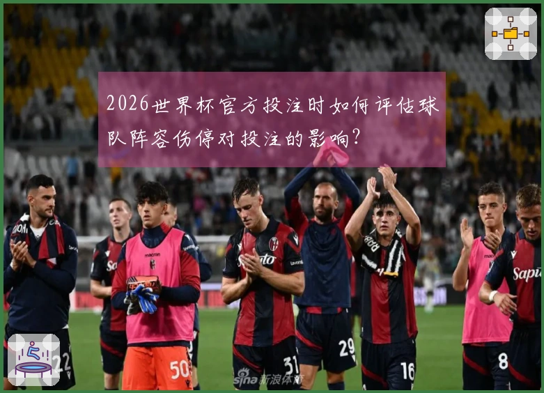 2026世界杯官方投注时如何评估球队阵容伤停对投注的影响？