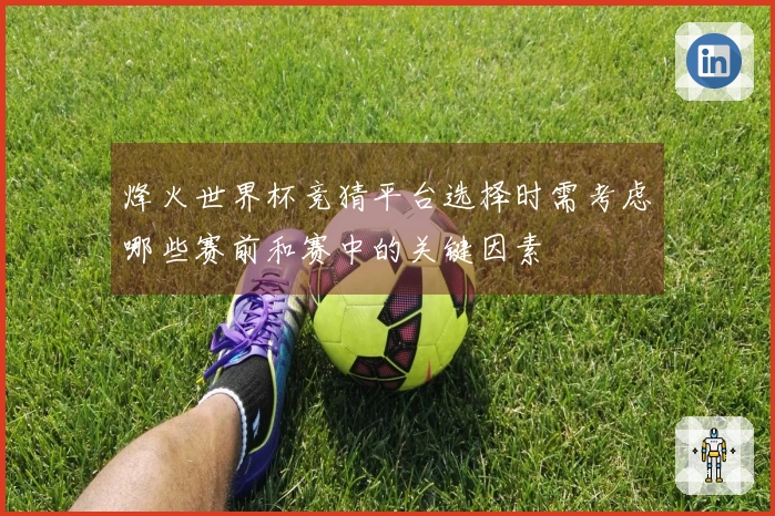 烽火世界杯竞猜平台选择时需考虑哪些赛前和赛中的关键因素
