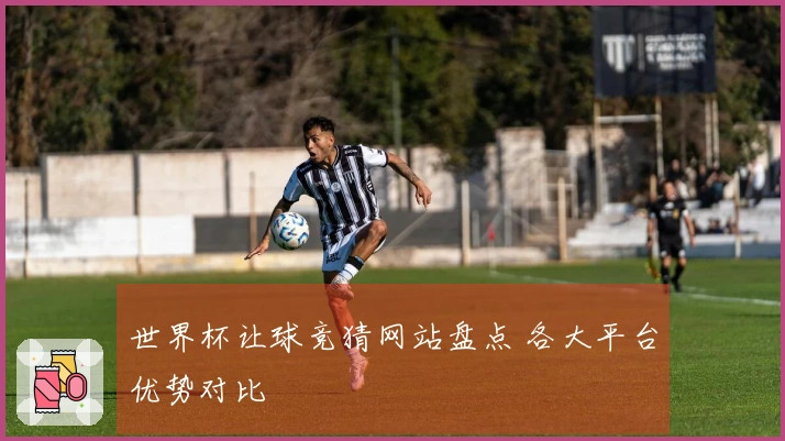 世界杯让球竞猜网站盘点 各大平台优势对比