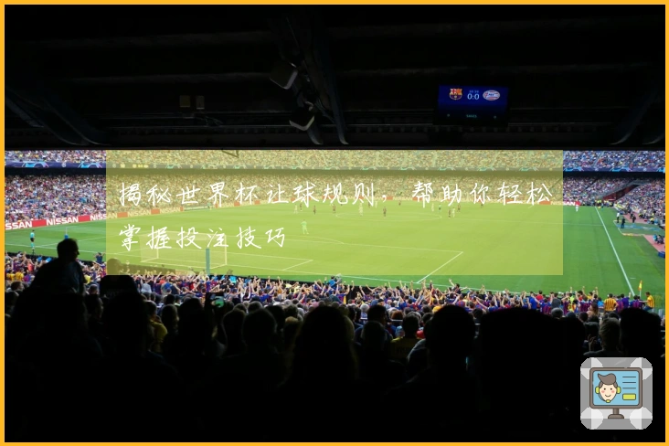 揭秘世界杯让球规则，帮助你轻松掌握投注技巧